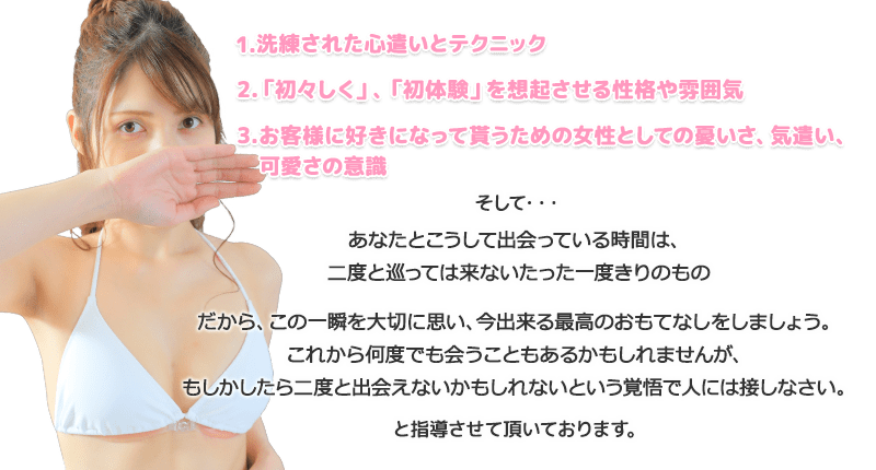 1.洗練された心遣いとテクニック/2.「初々しく」、「初体験」を想起させる性格や雰囲気/3.お客様に好きになって貰うための女性としての優しさ、気遣い、可愛さの意識